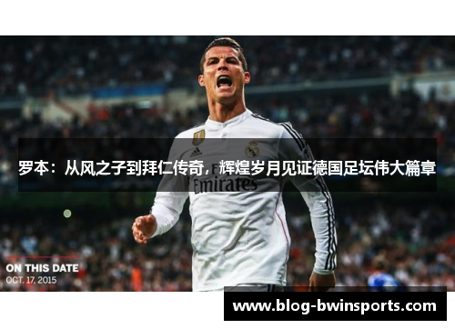 罗本：从风之子到拜仁传奇，辉煌岁月见证德国足坛伟大篇章