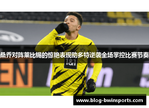 桑乔对阵莱比锡的惊艳表现助多特逆袭全场掌控比赛节奏