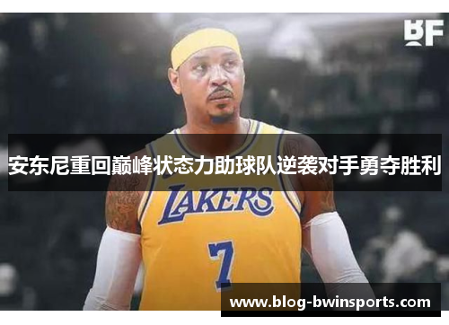 安东尼重回巅峰状态力助球队逆袭对手勇夺胜利