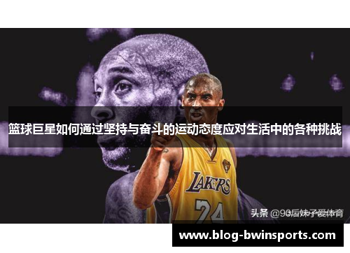 篮球巨星如何通过坚持与奋斗的运动态度应对生活中的各种挑战