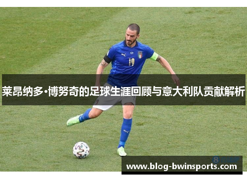 莱昂纳多·博努奇的足球生涯回顾与意大利队贡献解析