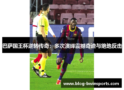 巴萨国王杯逆转传奇：多次演绎震撼奇迹与绝地反击