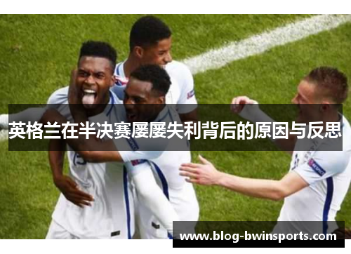 英格兰在半决赛屡屡失利背后的原因与反思