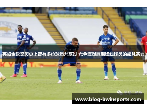 英超金靴奖历史上曾有多位球员共享过 竞争激烈展现锋线球员的超凡实力