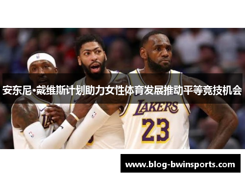 安东尼·戴维斯计划助力女性体育发展推动平等竞技机会