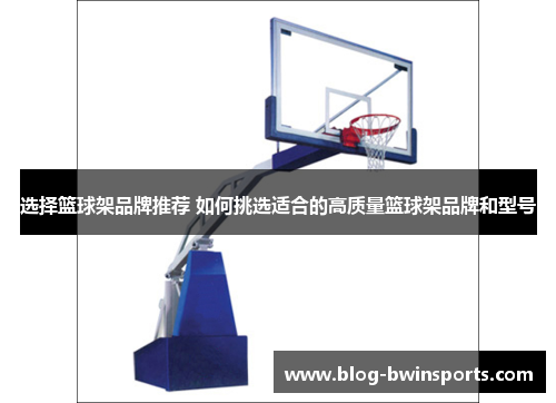 选择篮球架品牌推荐 如何挑选适合的高质量篮球架品牌和型号