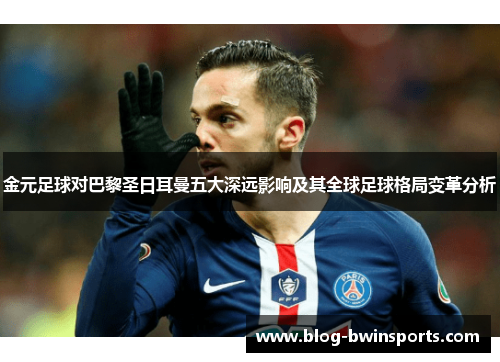 金元足球对巴黎圣日耳曼五大深远影响及其全球足球格局变革分析