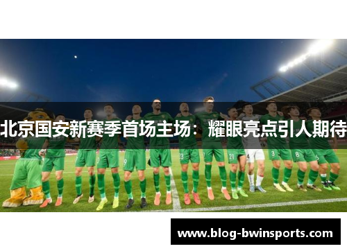 北京国安新赛季首场主场：耀眼亮点引人期待