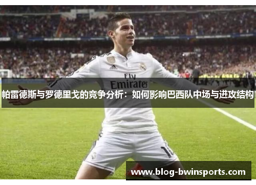 帕雷德斯与罗德里戈的竞争分析：如何影响巴西队中场与进攻结构