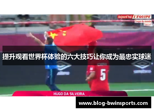 提升观看世界杯体验的六大技巧让你成为最忠实球迷