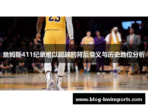 詹姆斯411纪录难以超越的背后意义与历史地位分析