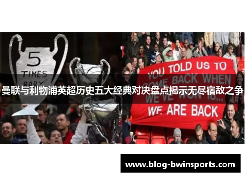 曼联与利物浦英超历史五大经典对决盘点揭示无尽宿敌之争