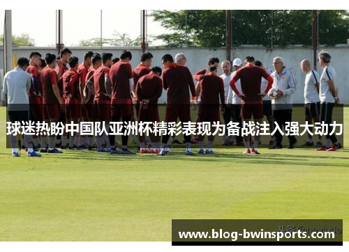球迷热盼中国队亚洲杯精彩表现为备战注入强大动力