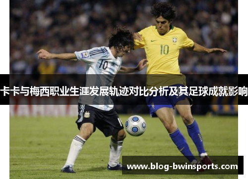 卡卡与梅西职业生涯发展轨迹对比分析及其足球成就影响
