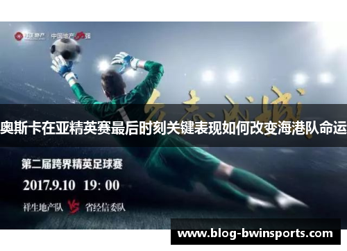 奥斯卡在亚精英赛最后时刻关键表现如何改变海港队命运