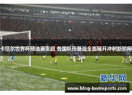 卡塔尔世界杯预选赛重启 各国队伍备战全面展开冲刺新阶段