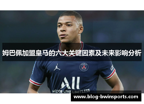 姆巴佩加盟皇马的六大关键因素及未来影响分析
