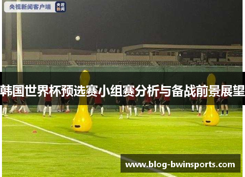 韩国世界杯预选赛小组赛分析与备战前景展望