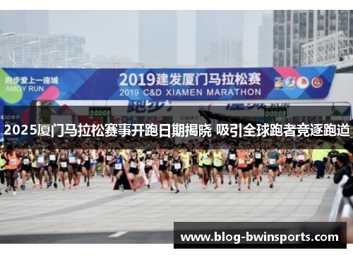 2025厦门马拉松赛事开跑日期揭晓 吸引全球跑者竞逐跑道