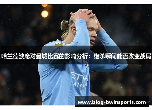 哈兰德缺席对曼城比赛的影响分析：绝杀瞬间能否改变战局