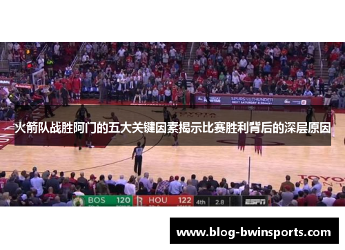 火箭队战胜阿门的五大关键因素揭示比赛胜利背后的深层原因