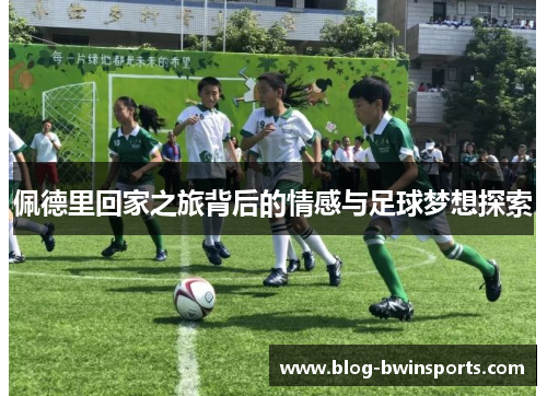 佩德里回家之旅背后的情感与足球梦想探索