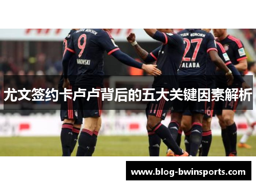 尤文签约卡卢卢背后的五大关键因素解析