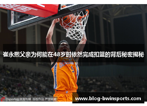崔永熙父亲为何能在48岁时依然完成扣篮的背后秘密揭秘