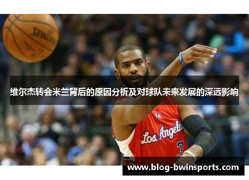 维尔杰转会米兰背后的原因分析及对球队未来发展的深远影响