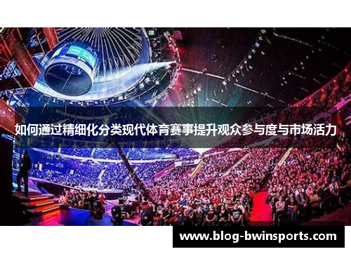 如何通过精细化分类现代体育赛事提升观众参与度与市场活力