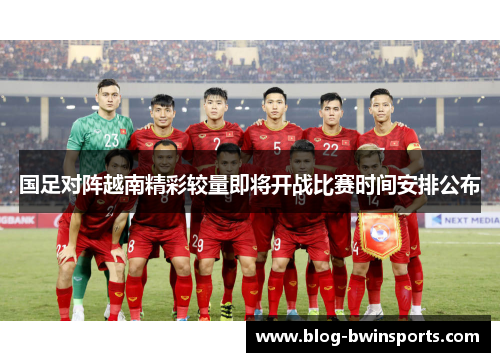 国足对阵越南精彩较量即将开战比赛时间安排公布