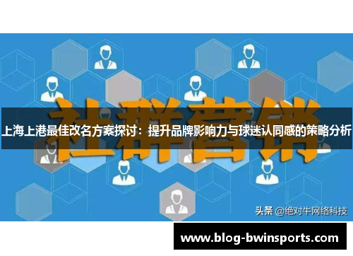 上海上港最佳改名方案探讨：提升品牌影响力与球迷认同感的策略分析