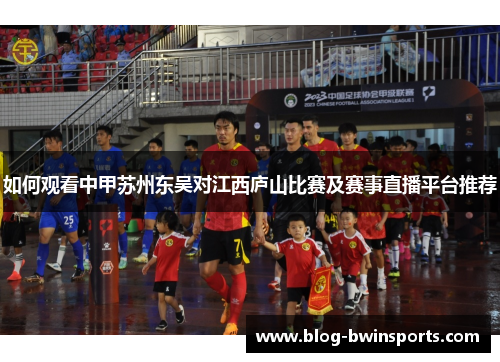 如何观看中甲苏州东吴对江西庐山比赛及赛事直播平台推荐