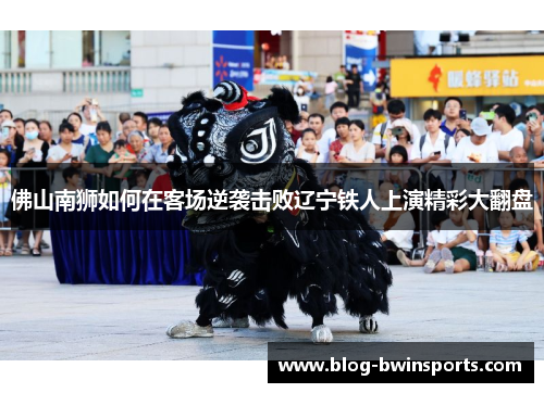 佛山南狮如何在客场逆袭击败辽宁铁人上演精彩大翻盘