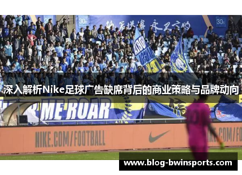 深入解析Nike足球广告缺席背后的商业策略与品牌动向