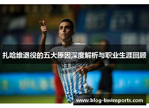 扎哈维退役的五大原因深度解析与职业生涯回顾