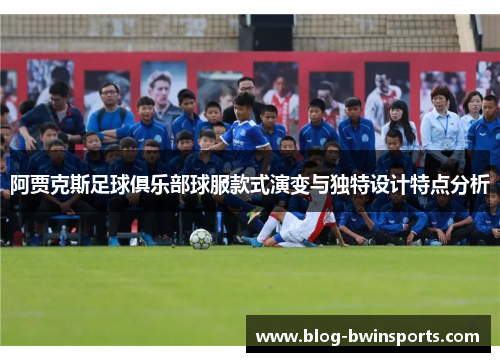 阿贾克斯足球俱乐部球服款式演变与独特设计特点分析
